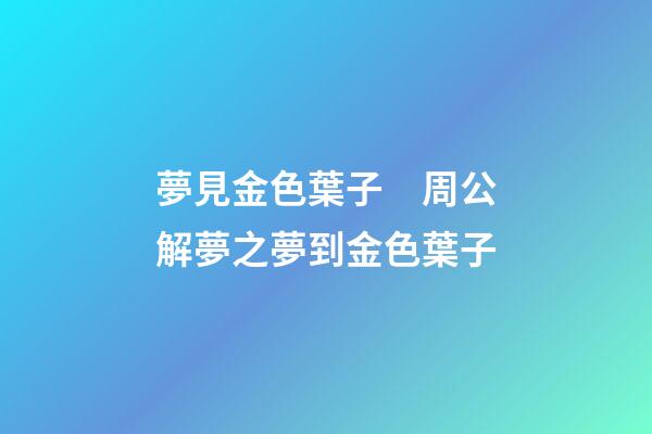 夢見金色葉子　周公解夢之夢到金色葉子